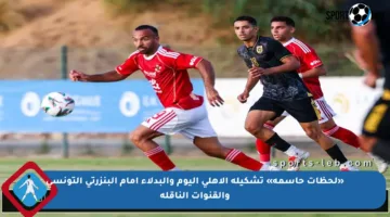 «لحظات حاسمة» تشكيلة الأهلي اليوم والبدلاء أمام البنزرتي التونسي والقنوات الناقلة